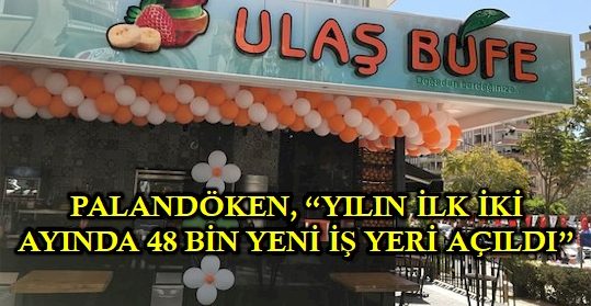 PALANDÖKEN, ‘YILIN İLK İKİ AYINDA 48 BİN YENİ İŞ YERİ AÇILDI’