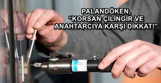 PALANDÖKEN, ‘KORSAN ÇİLİNGİR VE ANAHTARCIYA KARŞI DİKKAT!